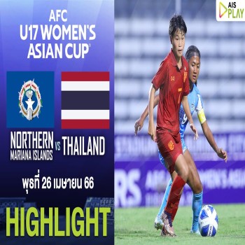 ไฮไลท์ AFC U17 Women นัดแรก โหดจัด นอร์ทเธิร์น มาเรียนา 0-11 ทีมชาติไทย ถล่มขาดรอบคัดเลือก